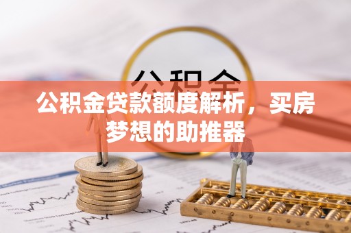 沿河公积金贷款额度解析，买房梦想的助推器