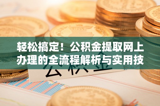 沿河轻松搞定！公积金提取网上办理的全流程解析与实用技巧