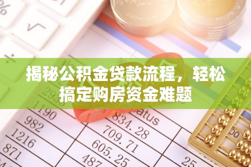 沿河揭秘公积金贷款流程，轻松搞定购房资金难题