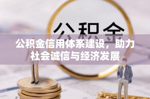 沿河公积金信用体系建设，助力社会诚信与经济发展