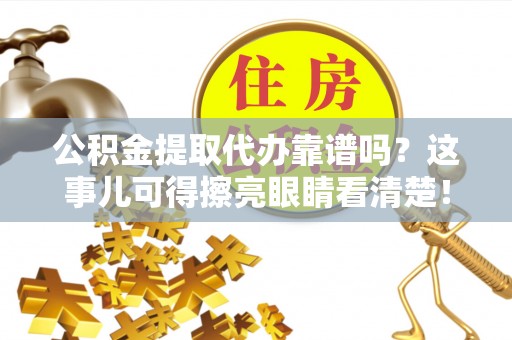 沿河公积金提取代办靠谱吗？这事儿可得擦亮眼睛看清楚！