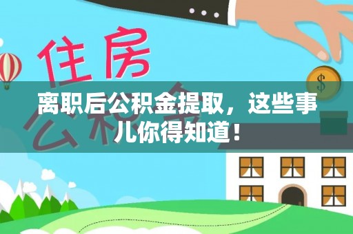 沿河离职后公积金提取，这些事儿你得知道！