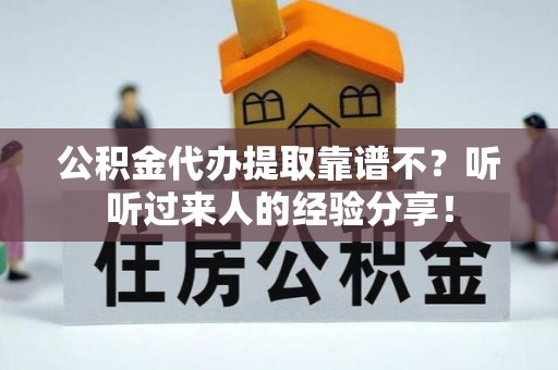 沿河公积金代办提取靠谱不？听听过来人的经验分享！