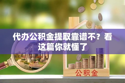 沿河代办公积金提取靠谱不？看这篇你就懂了