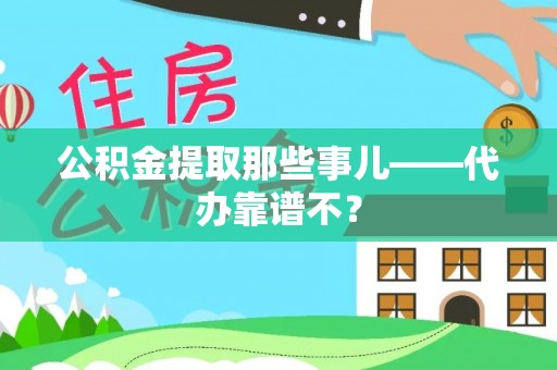 沿河公积金提取那些事儿——代办靠谱不？