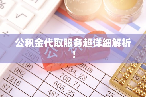 沿河公积金代取服务超详细解析！