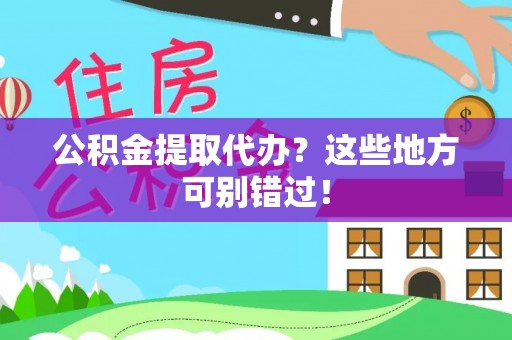 沿河公积金提取代办？这些地方可别错过！