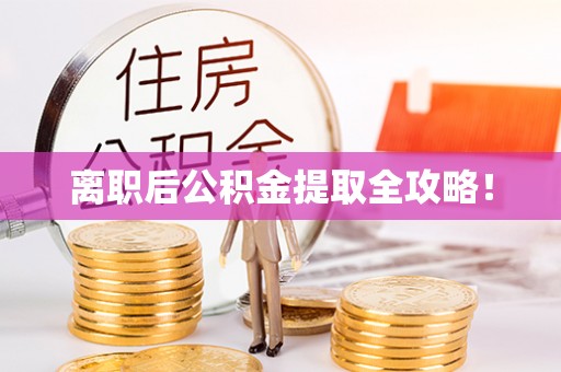 沿河离职后公积金提取全攻略！