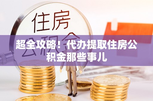 沿河超全攻略！代办提取住房公积金那些事儿