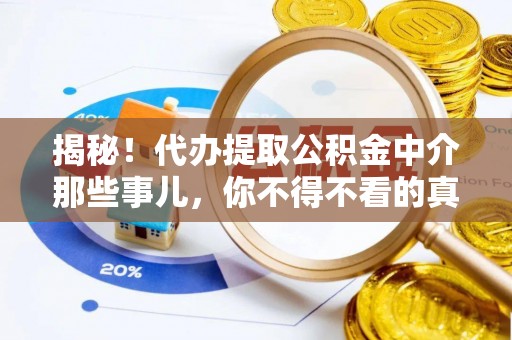 沿河揭秘！代办提取公积金中介那些事儿，你不得不看的真相
