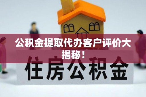 沿河公积金提取代办客户评价大揭秘！