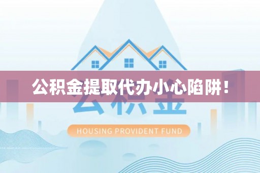 沿河公积金提取代办小心陷阱！