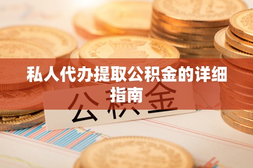 沿河私人代办提取公积金的详细指南