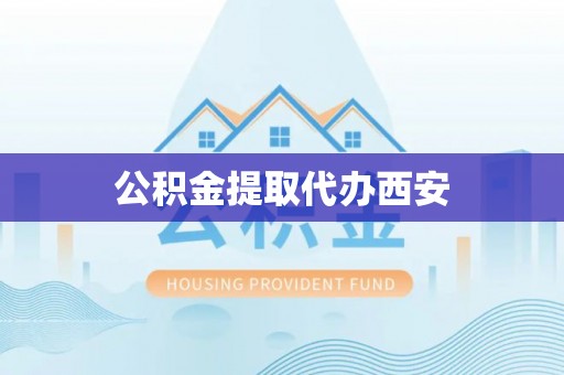 沿河公积金提取代办西安